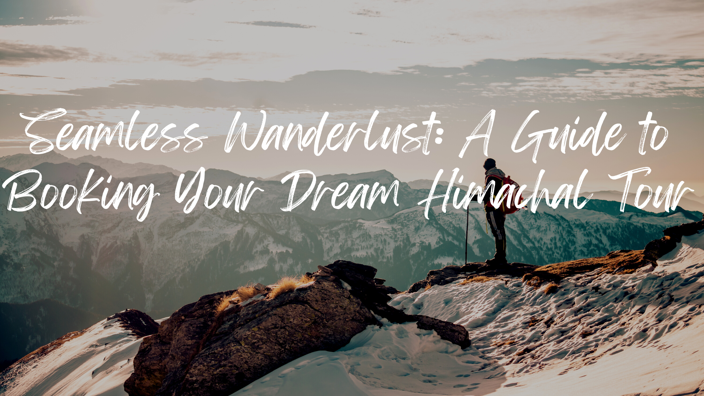 Seamless Wanderlust: A Guide to Booking Your Dream Himachal Tour