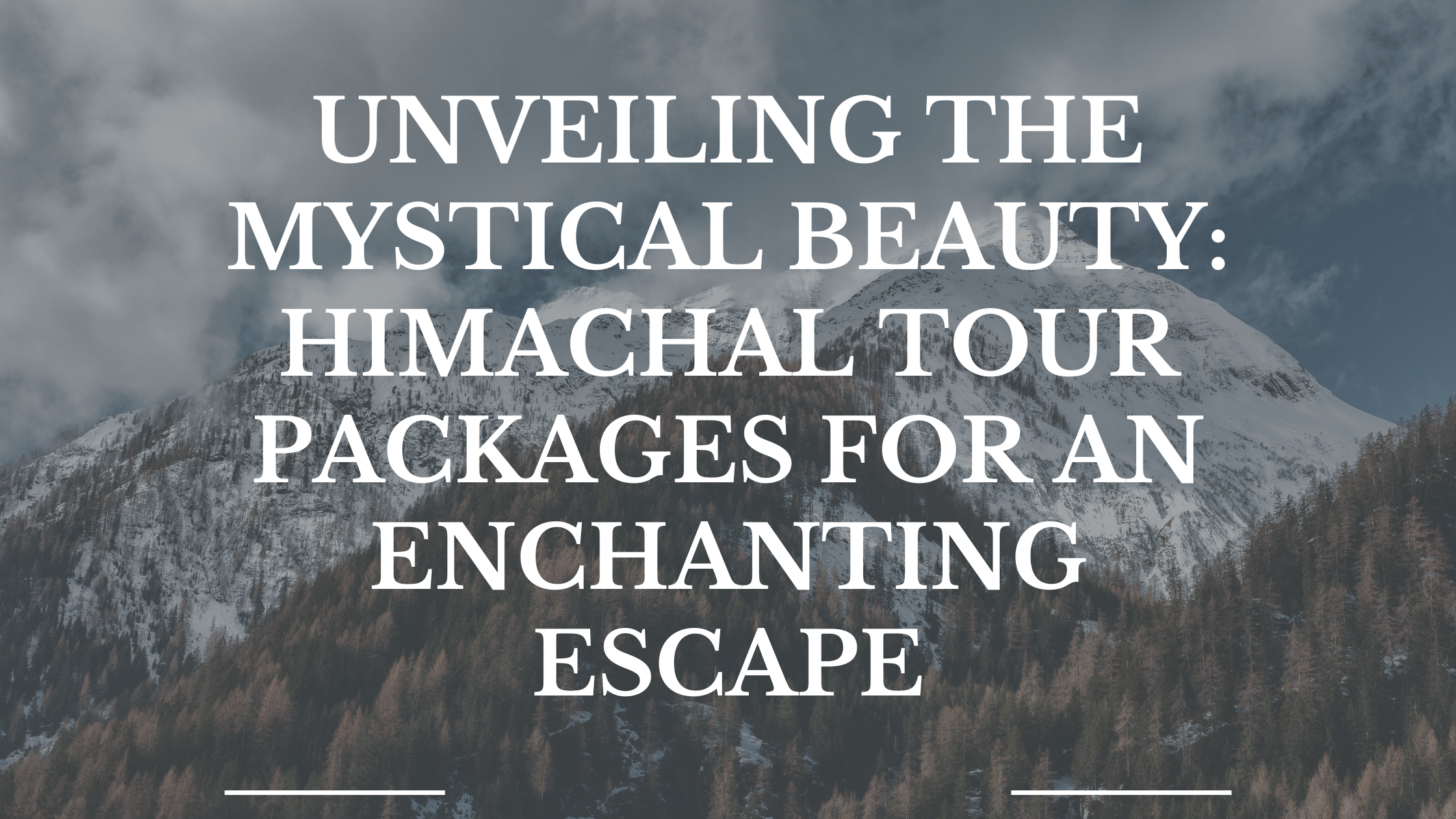 Unveiling the Mystical Beauty: Himachal Tour Packages for an Enchanting Escape